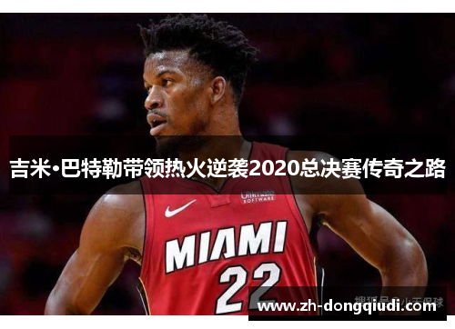 吉米·巴特勒带领热火逆袭2020总决赛传奇之路