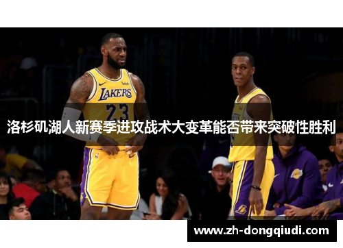 洛杉矶湖人新赛季进攻战术大变革能否带来突破性胜利 洛杉矶湖人新赛季进攻战术大变革能否带来突破性胜利