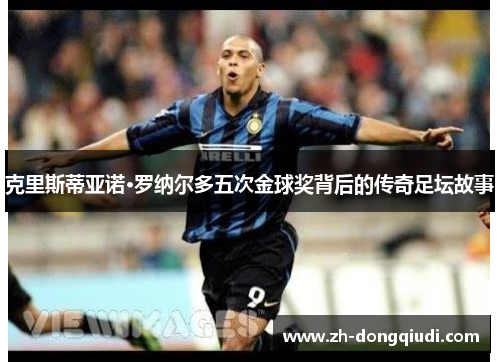 克里斯蒂亚诺·罗纳尔多五次金球奖背后的传奇足坛故事