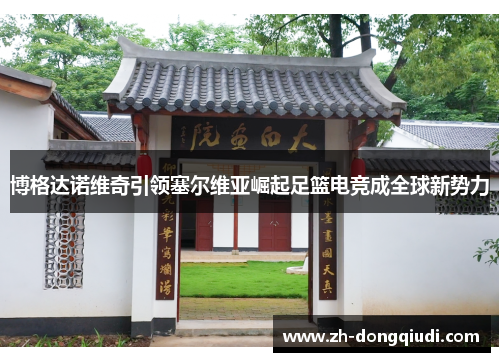 博格达诺维奇引领塞尔维亚崛起足篮电竞成全球新势力 博格达诺维奇引领塞尔维亚崛起足篮电竞成全球新势力