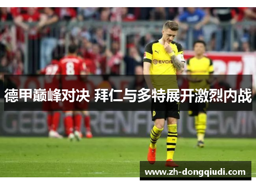 德甲巅峰对决 拜仁与多特展开激烈内战